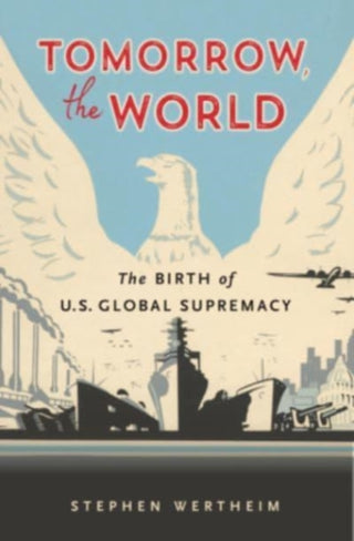 Cover image for 9780674271135 - Tomorrow, the World – The Birth of U.S. Global Supremacy