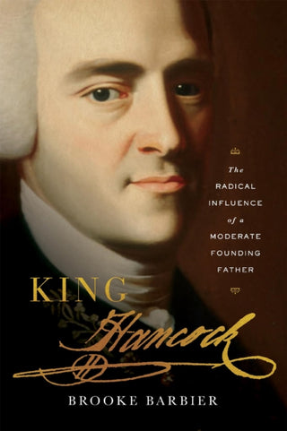 Cover image for 9780674271777 - King Hancock – The Radical Influence of a Moderate Founding Father