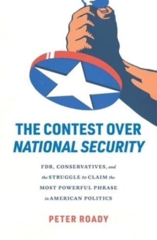 Cover image for 9780674291256 - The Contest over National Security – FDR, Conservatives, and the Struggle to Claim the Most Powerful Phrase in American Politics