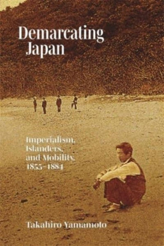 Cover image for 9780674291386 - Demarcating Japan – Imperialism, Islanders, and Mobility, 1855–1884