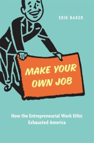 Cover image for 9780674293601 - Make Your Own Job – How the Entrepreneurial Work Ethic Exhausted America