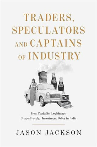 Cover image for 9780674293762 - Traders, Speculators, and Captains of Industry – How Capitalist Legitimacy Shaped Foreign Investment Policy in India