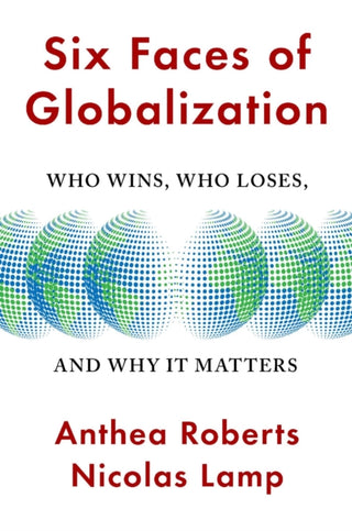 Cover image for 9780674293908 - Six Faces of Globalization – Who Wins, Who Loses, and Why It Matters