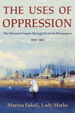 Cover image for 9780674293984 - The Uses of Oppression – The Ottoman Empire through Its Greek Newspapers, 1830–1862