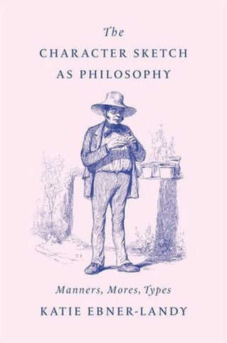 Cover image for 9780674294127 - The Character Sketch as Philosophy – Manners, Mores, Types