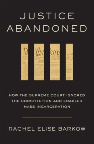 Cover image for 9780674294226 - Justice Abandoned – How the Supreme Court Ignored the Constitution and Enabled Mass Incarceration