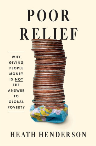Cover image for 9780674296138 - Poor Relief – Why Giving People Money Is Not the Answer to Global Poverty