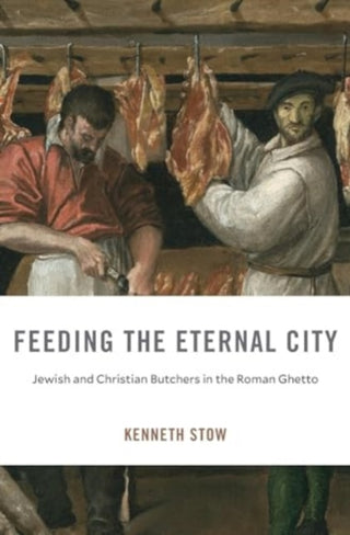 Cover image for 9780674297395 - Feeding the Eternal City – Jewish and Christian Butchers in the Roman Ghetto