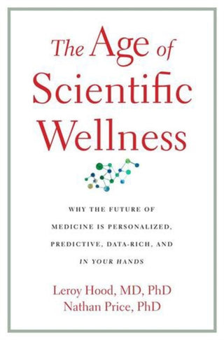 Cover image for 9780674299153 - The Age of Scientific Wellness – Why the Future of Medicine Is Personalized, Predictive, Data–Rich, and in Your Hands