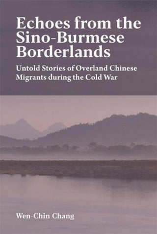 Cover image for 9780674302556 - Echoes from the Sino–Burmese Borderlands – Untold Stories of Overland Chinese Migrants During the Cold War