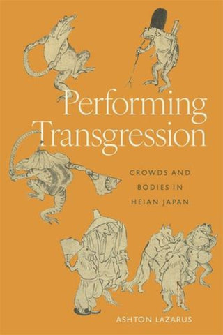 Cover image for 9780674303430 - Performing Transgression – Crowds and Bodies in Heian Japan