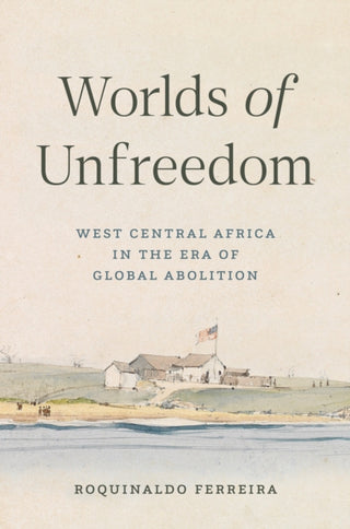 Cover image for 9780691177588 - Worlds of Unfreedom – West Central Africa in the Era of Global Abolition