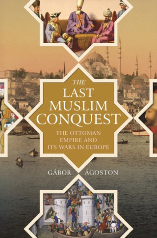 Cover image for 9780691205397 - The Last Muslim Conquest – The Ottoman Empire and Its Wars in Europe