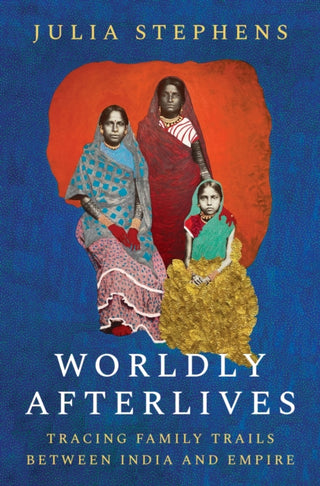 Cover image for 9780691205458 - Worldly Afterlives – Tracing Family Trails Between India and Empire