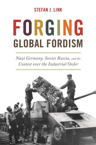 Cover image for 9780691207971 - Forging Global Fordism – Nazi Germany, Soviet Russia, and the Contest over the Industrial Order
