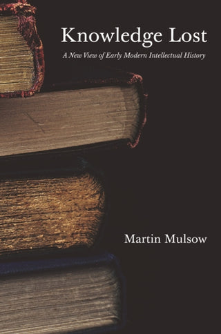 Cover image for 9780691208657 - Knowledge Lost – A New View of Early Modern Intellectual History