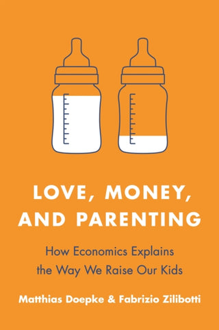 Cover image for 9780691210162 - Love, Money, and Parenting – How Economics Explains the Way We Raise Our Kids