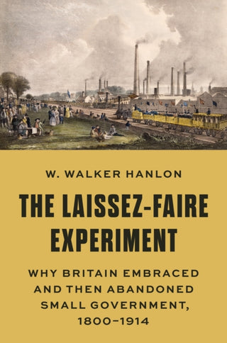 Cover image for 9780691213415 - The Laissez–Faire Experiment – Why Britain Embraced and Then Abandoned Small Government, 1800–1914