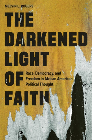 Cover image for 9780691220765 - The Darkened Light of Faith – Race, Democracy, and Freedom in African American Political Thought