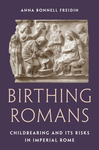 Cover image for 9780691226279 - Birthing Romans – Childbearing and Its Risks in Imperial Rome