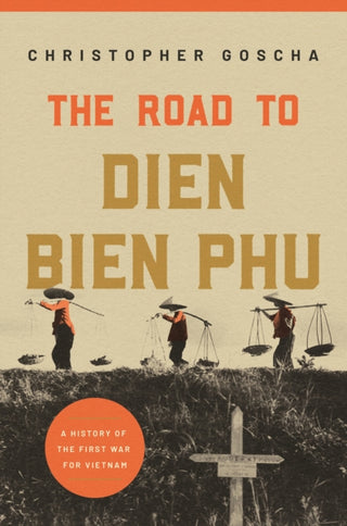 Cover image for 9780691228648 - The Road to Dien Bien Phu – A History of the First War for Vietnam