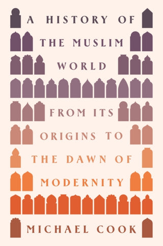 Cover image for 9780691236575 - A History of the Muslim World – From Its Origins to the Dawn of Modernity