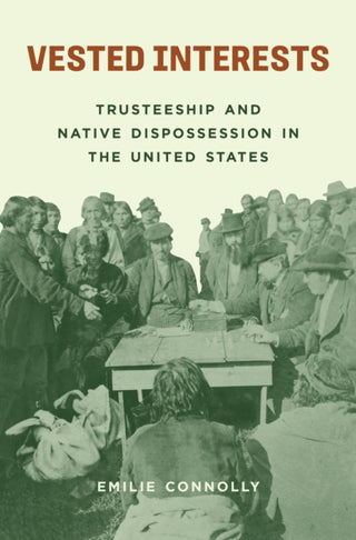 Cover image for 9780691240121 - Vested Interests – Trusteeship and Native Dispossession in the United States