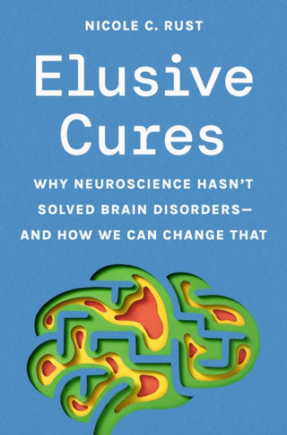 Cover image for 9780691243054 - Elusive Cures – Why Neuroscience Hasn′t Solved Brain Disorders–and How We Can Change That