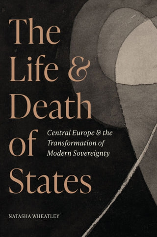 Cover image for 9780691245768 - The Life and Death of States – Central Europe and the Transformation of Modern Sovereignty