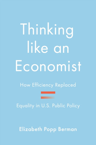 Cover image for 9780691248882 - Thinking like an Economist – How Efficiency Replaced Equality in U.S. Public Policy