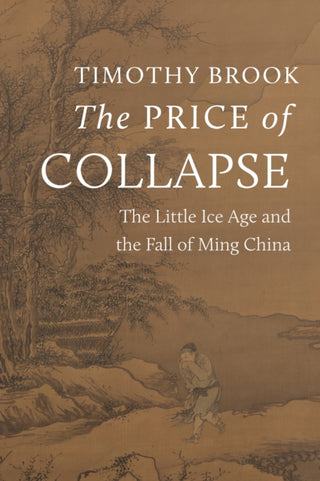 Cover image for 9780691253695 - The Price of Collapse – The Little Ice Age and the Fall of Ming China