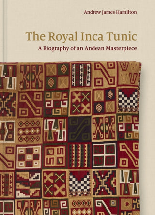 Cover image for 9780691256955 - The Royal Inca Tunic – A Biography of an Andean Masterpiece