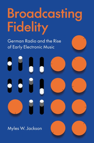 Cover image for 9780691260723 - Broadcasting Fidelity – German Radio and the Rise of Early Electronic Music