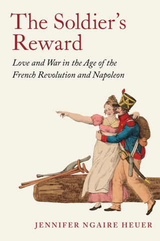 Cover image for 9780691262574 - The Soldier′s Reward – Love and War in the Age of the French Revolution and Napoleon