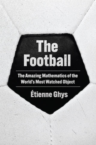 Cover image for 9780691263120 - The Football – The Amazing Mathematics of the World′s Most Watched Object