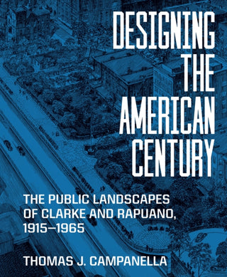 Cover image for 9780691266428 - Designing the American Century – The Public Landscapes of Clarke and Rapuano, 1915–1965