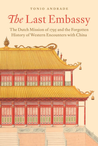 Cover image for 9780691270753 - The Last Embassy – The Dutch Mission of 1795 and the Forgotten History of Western Encounters with China