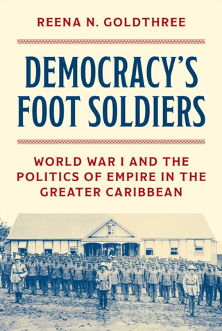 Cover image for 9780691272511 - Democracy′s Foot Soldiers – World War I and the Politics of Empire in the Greater Caribbean