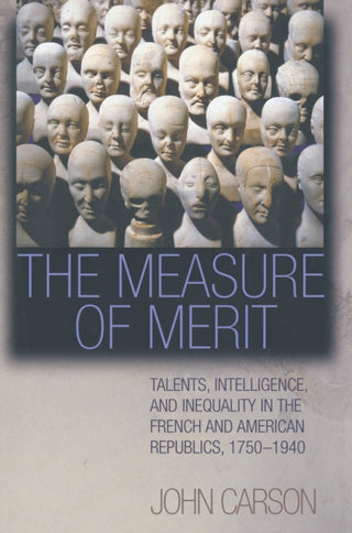 Cover image for 9780691277738 - The Measure of Merit – Talents, Intelligence, and Inequality in the French and American Republics, 1750–1940