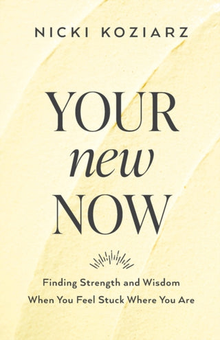 Cover image for 9780764237003 - Your New Now – Finding Strength and Wisdom When You Feel Stuck Where You Are
