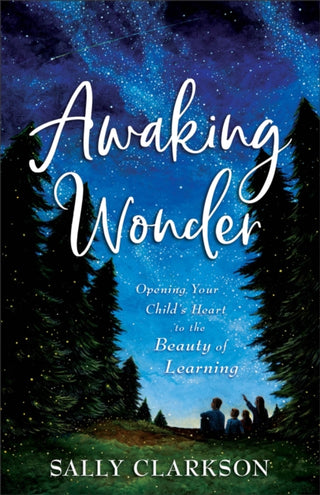 Cover image for 9780764237133 - Awaking Wonder – Opening Your Child`s Heart to the Beauty of Learning