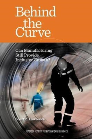 Cover image for 9780881327472 - Behind the Curve – Can Manufacturing Still Provide Inclusive Growth?