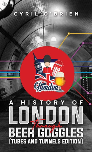 Cover image for 9781037101090 - A History of London Through Beer Goggles (Tubes and Tunnels Edition)