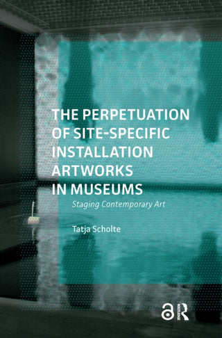 Cover image for 9781041188681 - The Perpetuation of Site-Specific Installation Artworks in Museums