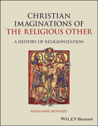 Cover image for 9781119545507 - Christian Imaginations of the Religious Other – A History of Religionization