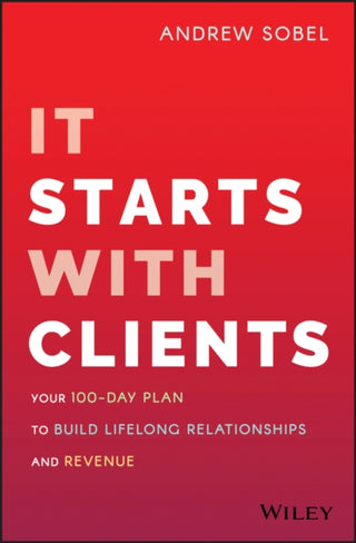 Cover image for 9781119619109 - It Starts with Clients – Your 100–Day Plan to Build Lifelong Relationships and Revenue