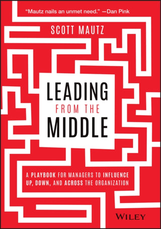 Cover image for 9781119717911 - Leading from the Middle – A Playbook for Managers to Influence Up, Down, and Across the Organization