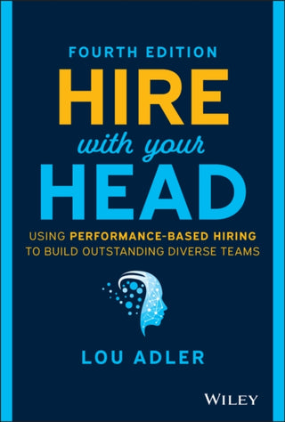 Cover image for 9781119808886 - Hire With Your Head – Using Performance–Based Hiring to Build Outstanding Diverse Teams, Fourth Edition