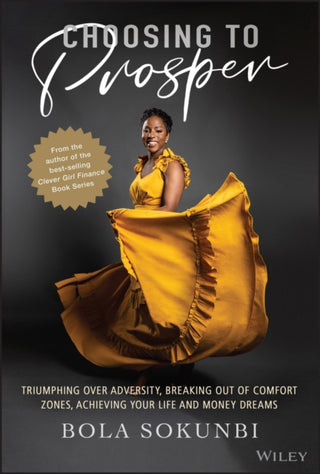 Cover image for 9781119827368 - Choosing to Prosper – Triumphing Over Adversity, Breaking Out of Comfort Zones, Achieving Your Life  and Money Dreams