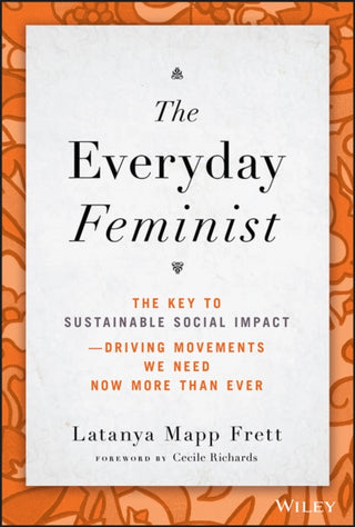 Cover image for 9781119890461 - The Everyday Feminist – The Key to Sustainable Social Impact Driving Movements We Need Now More than Ever